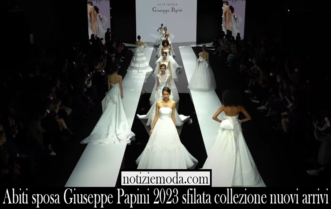 Abiti sposa Giuseppe Papini 2023 sfilata collezione nuovi arrivi